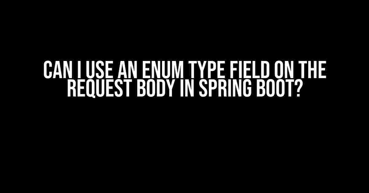 Can I Use an Enum Type Field on the Request Body in Spring Boot?