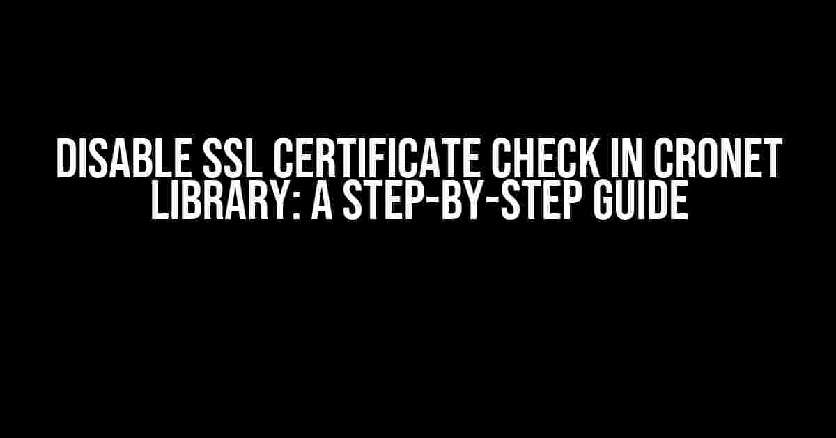 Disable SSL Certificate Check in Cronet Library: A Step-by-Step Guide