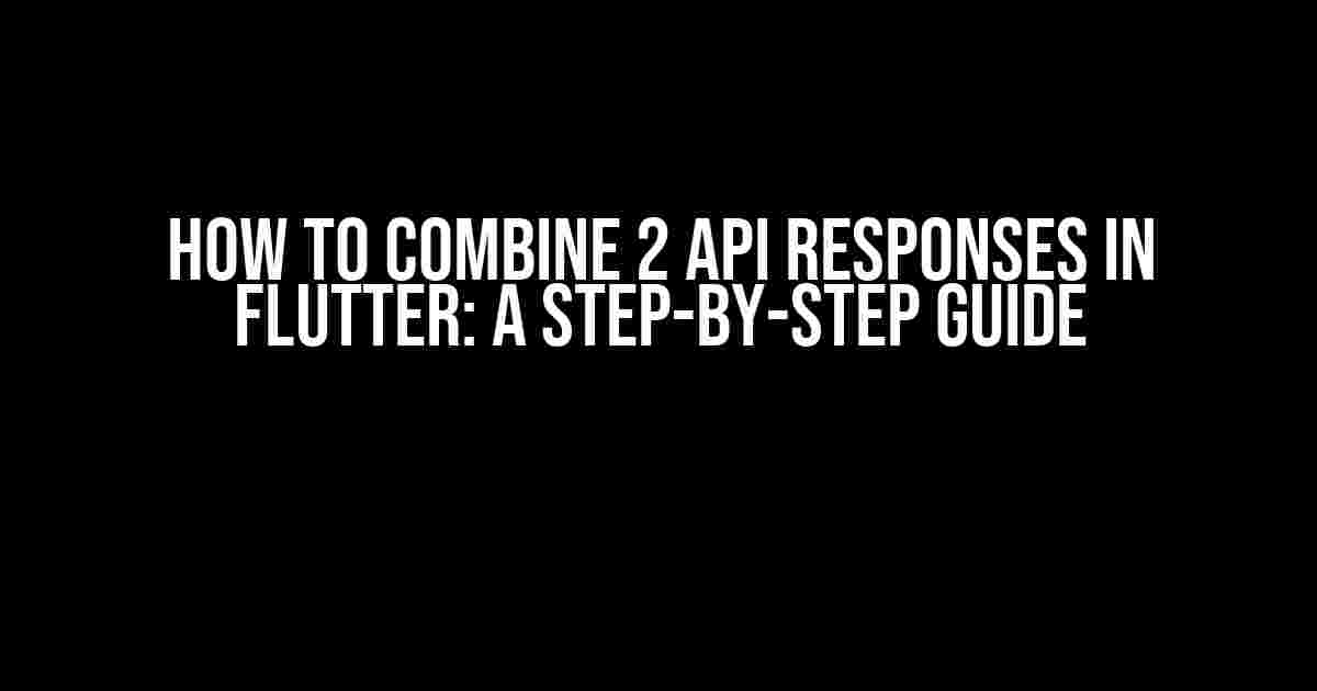 How to Combine 2 API Responses in Flutter: A Step-by-Step Guide