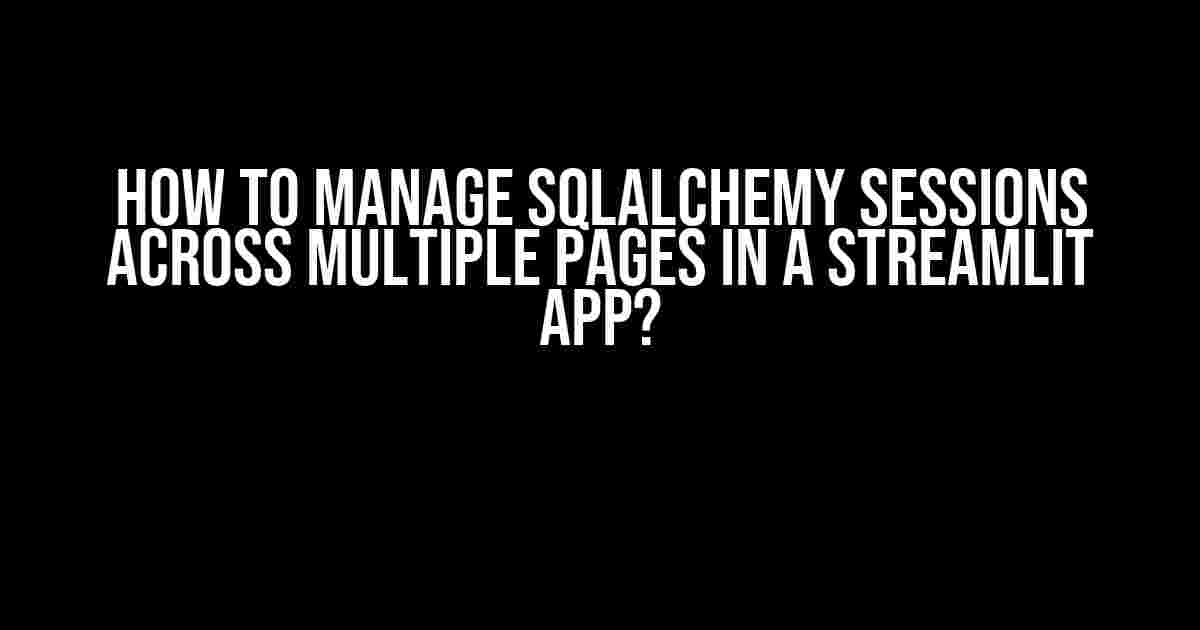 How to Manage SQLAlchemy Sessions Across Multiple Pages in a Streamlit App?