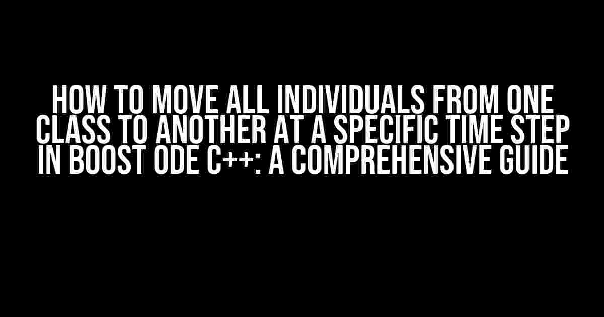 How to Move All Individuals from One Class to Another at a Specific Time Step in Boost ODE C++: A Comprehensive Guide