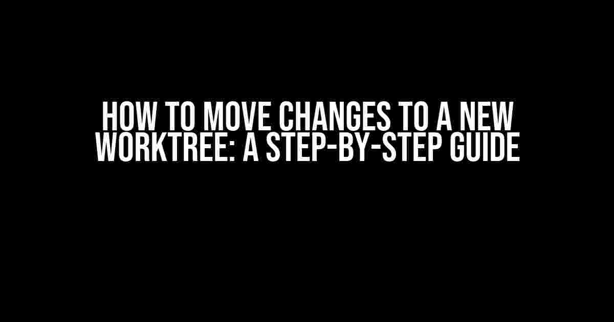 How to Move Changes to a New Worktree: A Step-by-Step Guide