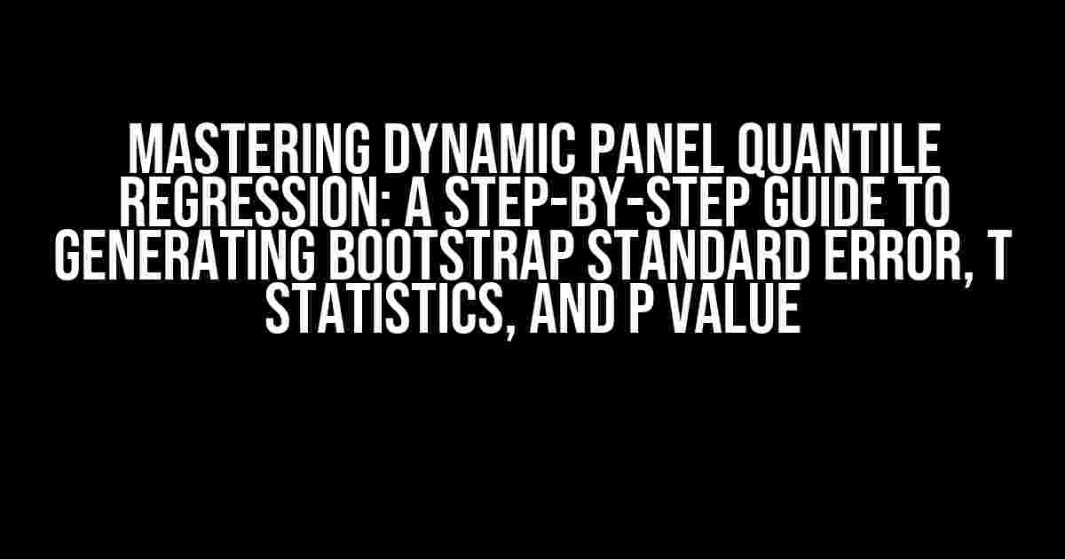 Mastering Dynamic Panel Quantile Regression: A Step-by-Step Guide to Generating Bootstrap Standard Error, t Statistics, and p Value