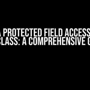 The Java Protected Field Access Issue in Subclass: A Comprehensive Guide