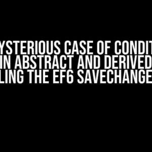 The Mysterious Case of Conditional Mapping in Abstract and Derived Classes: Unraveling the EF6 SaveChanges Error