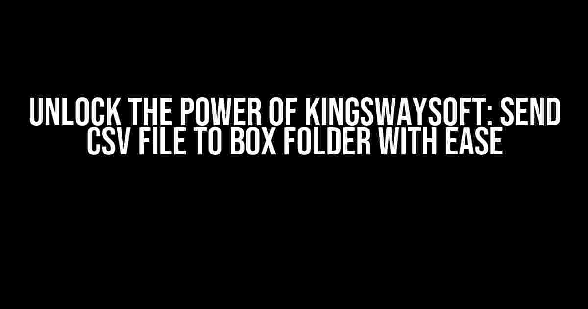 Unlock the Power of KingswaySoft: Send CSV File to Box Folder with Ease