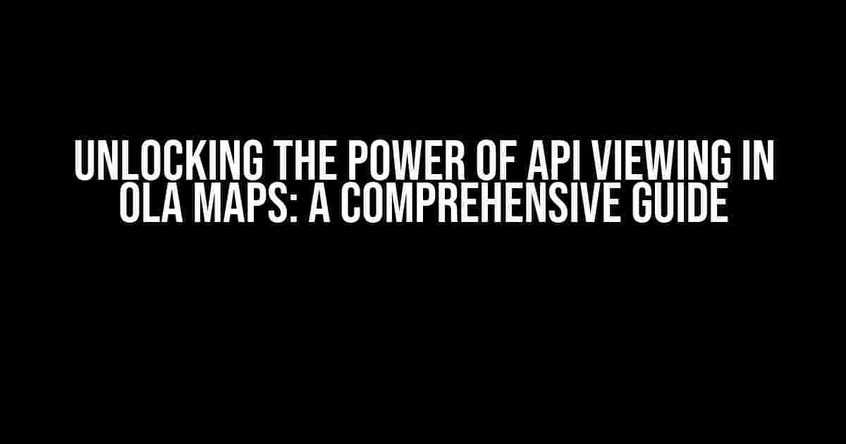 Unlocking the Power of API Viewing in Ola Maps: A Comprehensive Guide